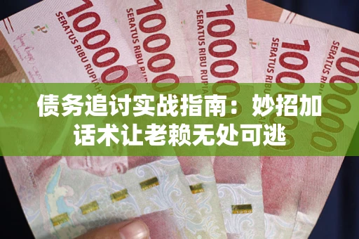 武汉债务追讨实战指南:妙招加话术让老赖无处可逃 武汉债务追讨实战指南:妙招加话术让老赖无处可逃